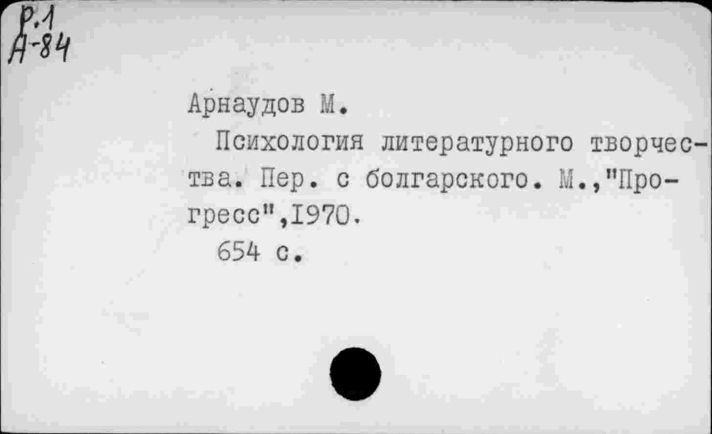 ﻿Арнаудов М.
Психология литературного творчества. Пер. с болгарского. М.,’’Прогресс”,1970.
654 с.